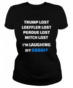 Trump Lost Loeffler Lost Perdue Lost Mitch Lost Im Laughing My Ossoff  Classic Women's T-shirt