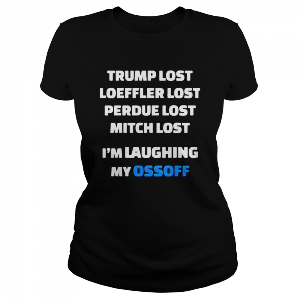 Trump Lost Loeffler Lost Perdue Lost Mitch Lost Im Laughing My Ossoff Classic Women's T-shirt