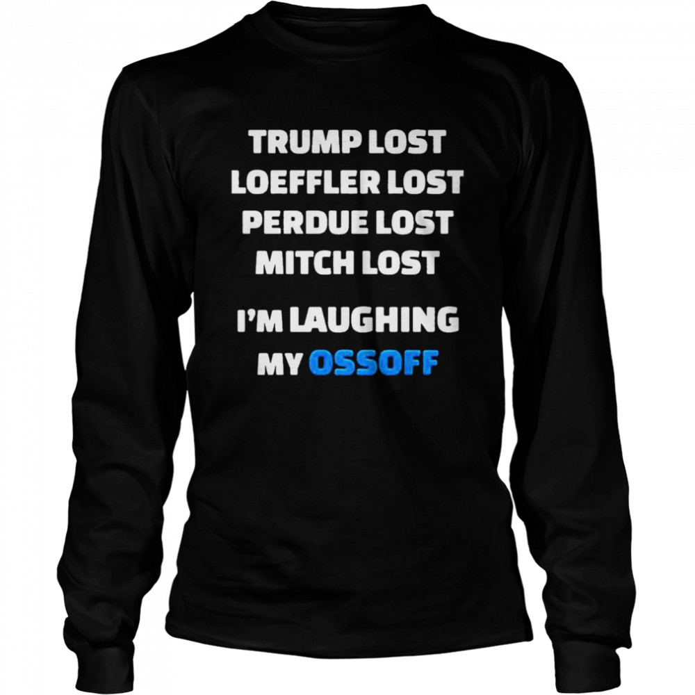 Trump Lost Loeffler Lost Perdue Lost Mitch Lost Im Laughing My Ossoff Long Sleeved T-shirt