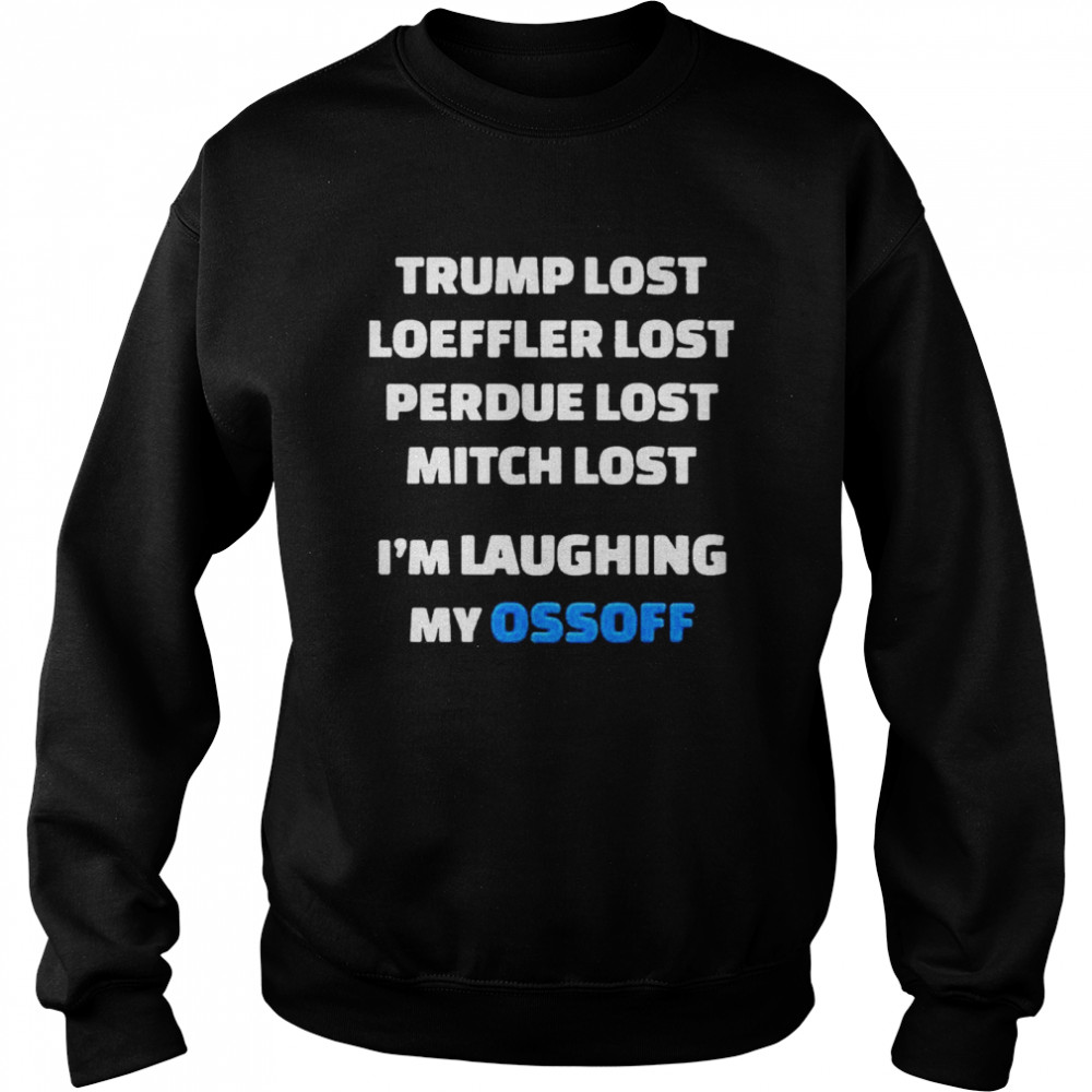 Trump Lost Loeffler Lost Perdue Lost Mitch Lost Im Laughing My Ossoff Unisex Sweatshirt