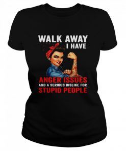 Walk Away I Have Anger Issues And A Serious Dislike For Stupid People  Classic Women's T-shirt