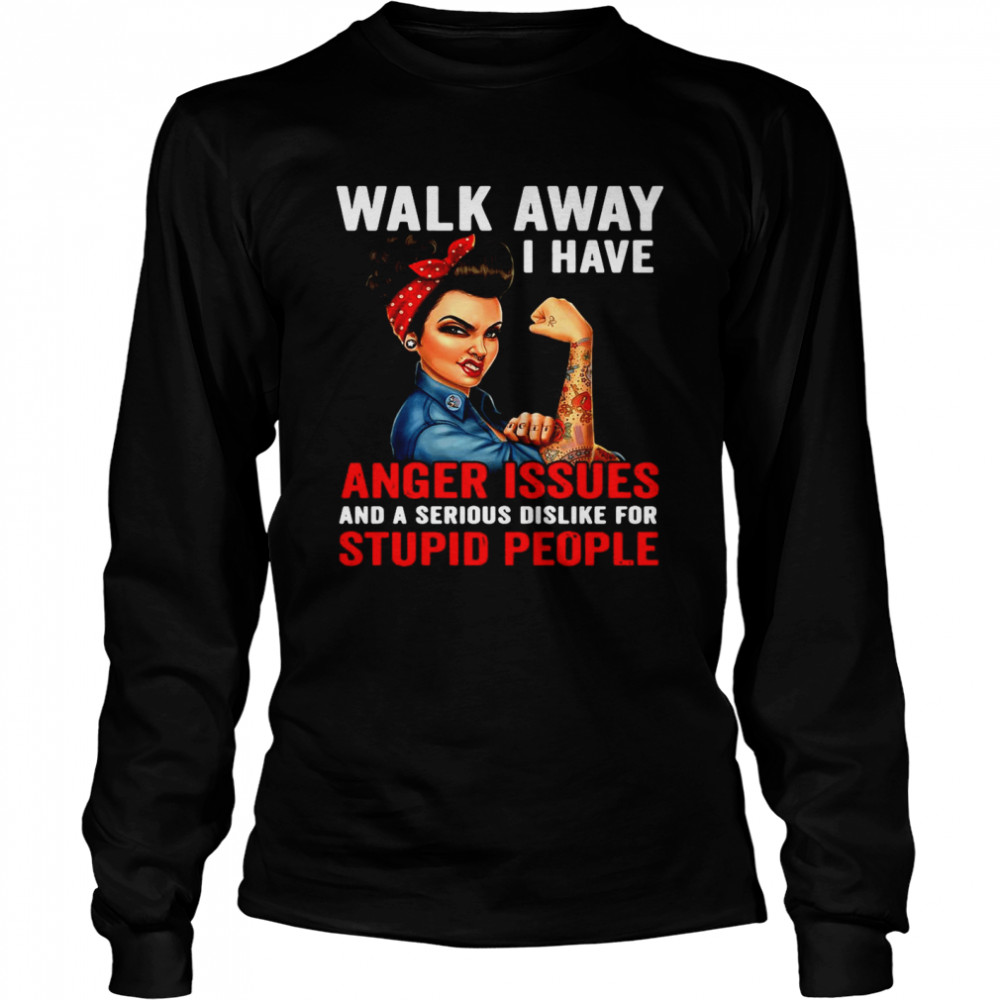 Walk Away I Have Anger Issues And A Serious Dislike For Stupid People Long Sleeved T-shirt