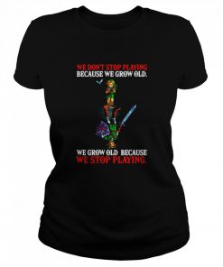 We Don’t Stop Playing Because We Grow Old We Grow Old Because We Stop Playing  Classic Women's T-shirt