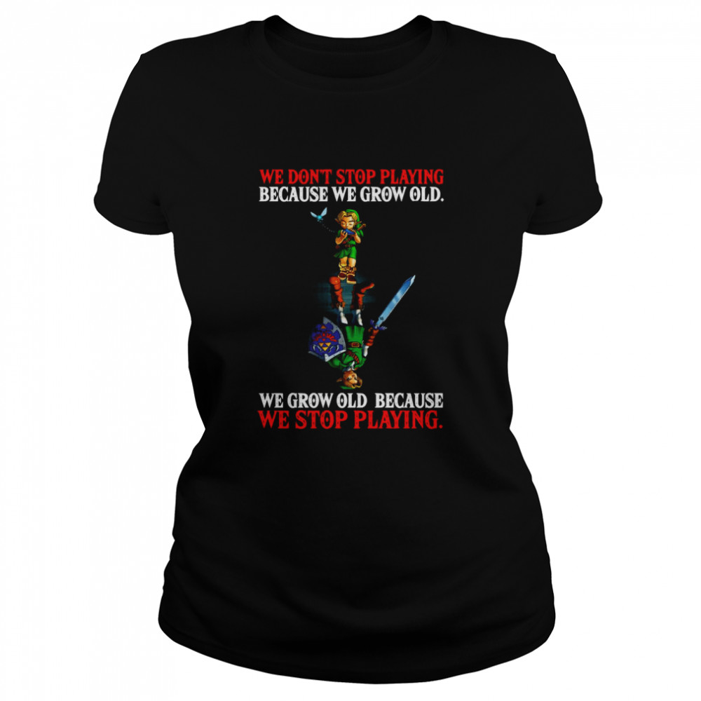 We Don’t Stop Playing Because We Grow Old We Grow Old Because We Stop Playing Classic Women's T-shirt