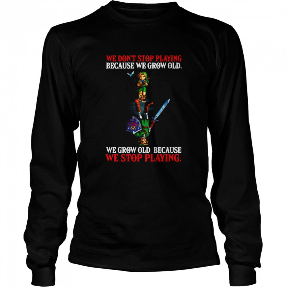 We Don’t Stop Playing Because We Grow Old We Grow Old Because We Stop Playing Long Sleeved T-shirt