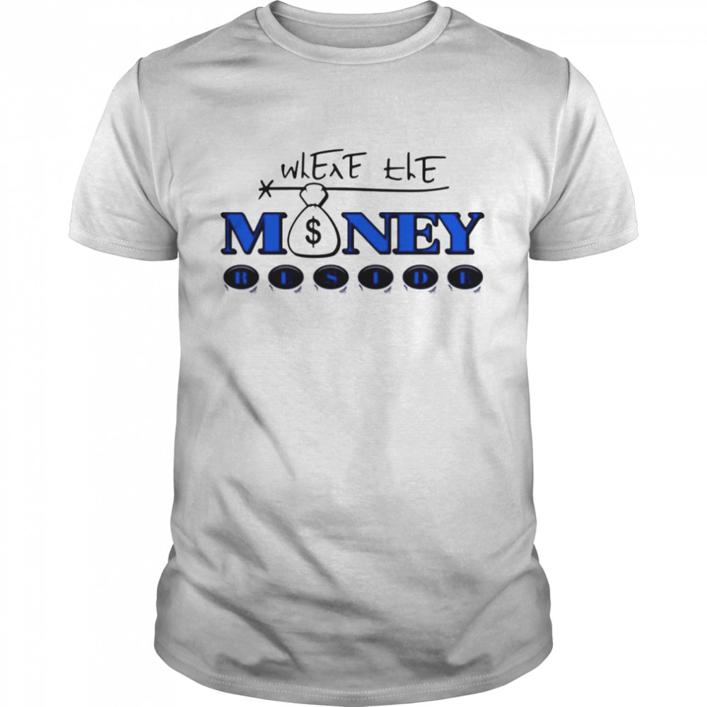 Where the money reside shirt