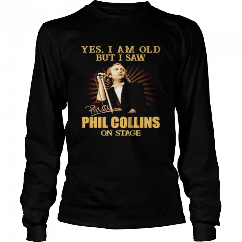 Yes I am old but I saw Phil Collins on stage signature Long Sleeved T-shirt