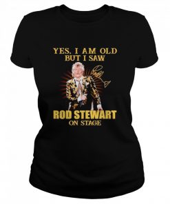 Yes I am old but I saw Rod Stewart on stage signature  Classic Women's T-shirt