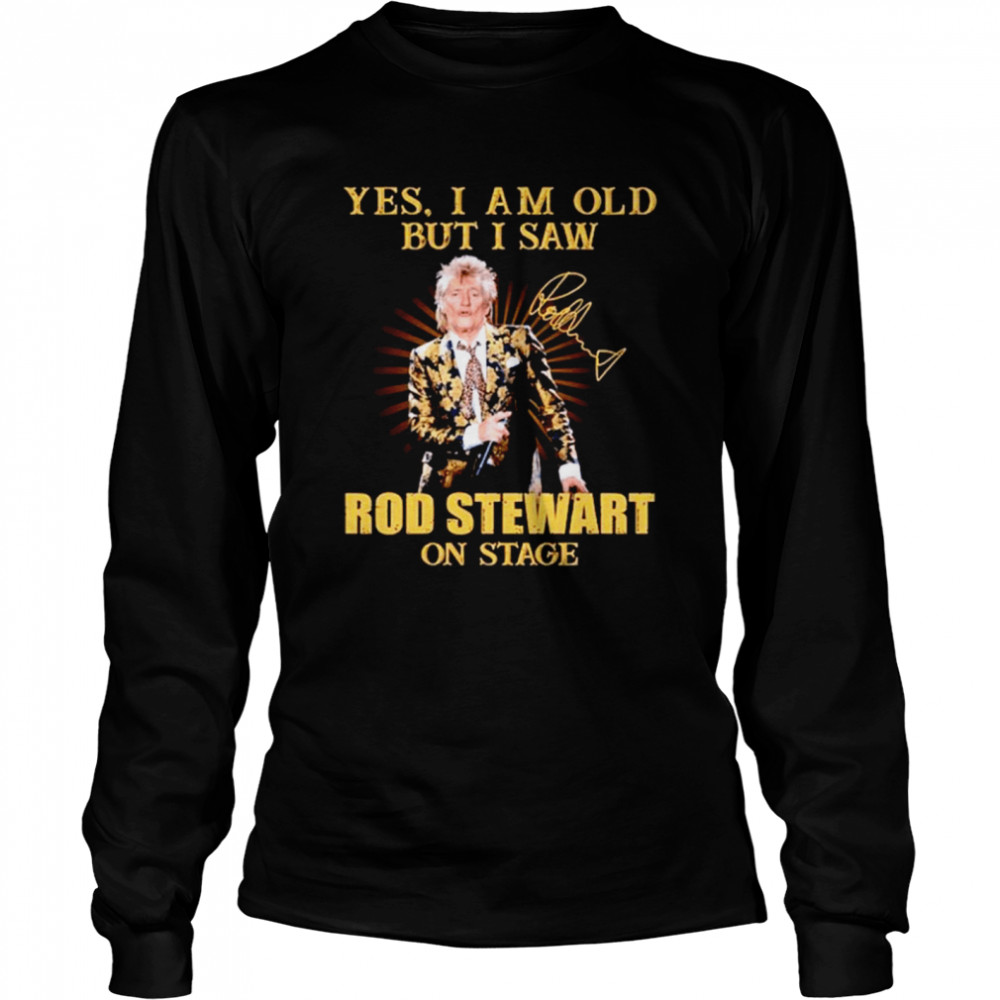 Yes I am old but I saw Rod Stewart on stage signature Long Sleeved T-shirt