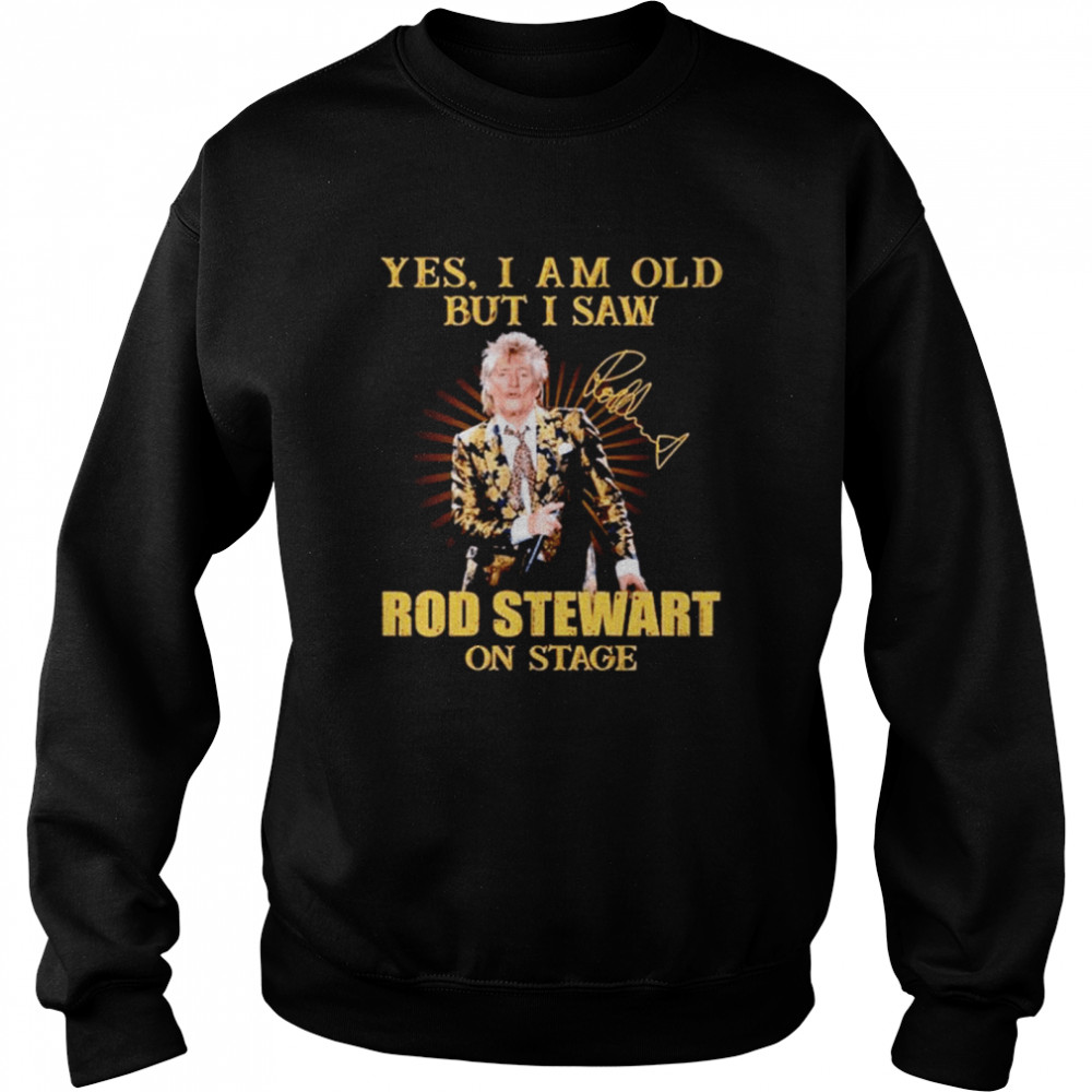 Yes I am old but I saw Rod Stewart on stage signature Unisex Sweatshirt