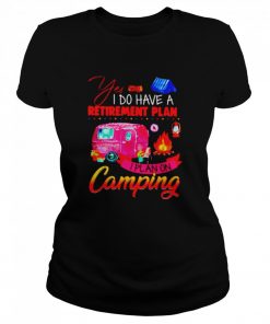 Yes I do have a retirement plan I plan on camping  Classic Women's T-shirt