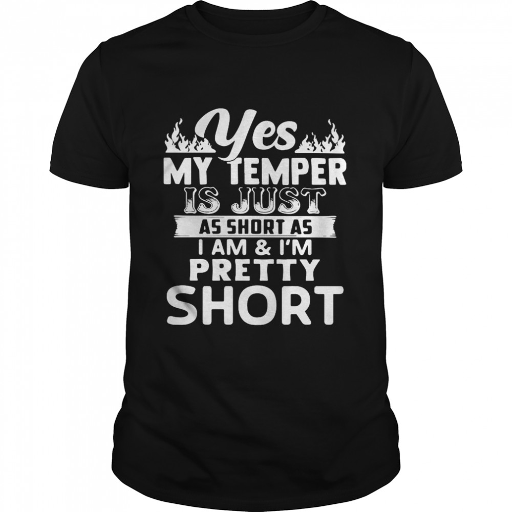 Yes My Temper Is Just As Short As I Am And I’m Pretty Short shirt