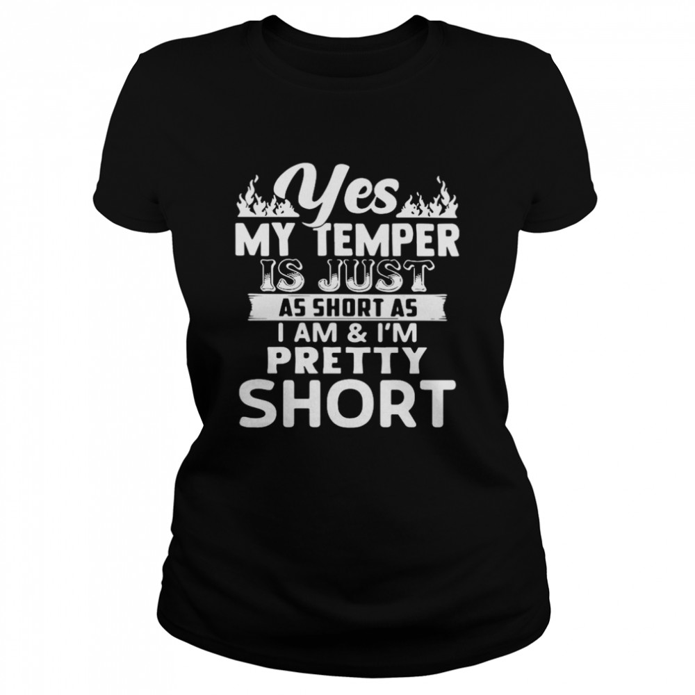 Yes My Temper Is Just As Short As I Am And I’m Pretty Short Classic Women's T-shirt