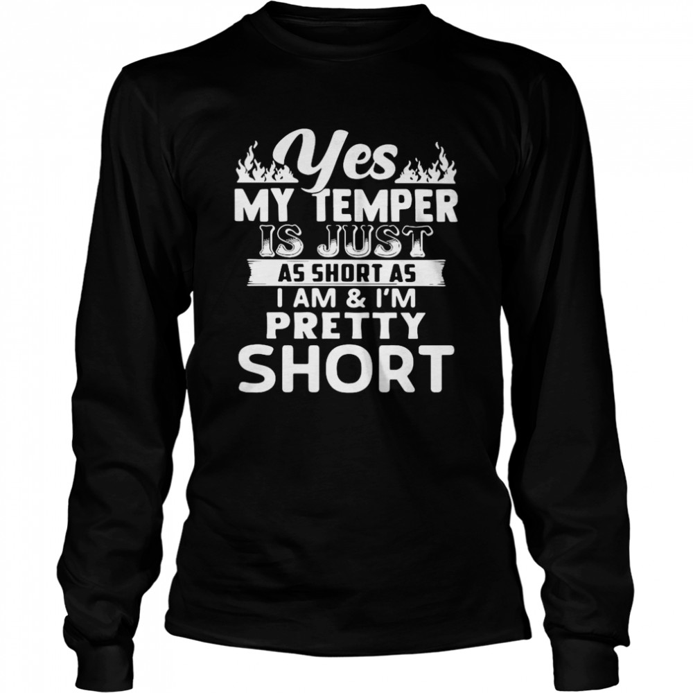 Yes My Temper Is Just As Short As I Am And I’m Pretty Short Long Sleeved T-shirt