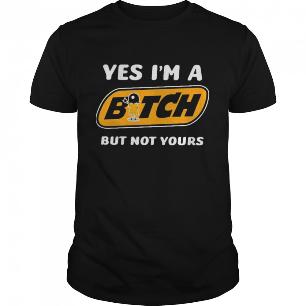 Yes i’m a bitch but not yours shirt