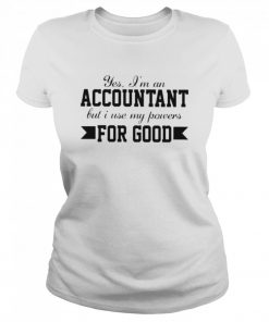 Yes im an accountant but I use my powers for good  Classic Women's T-shirt