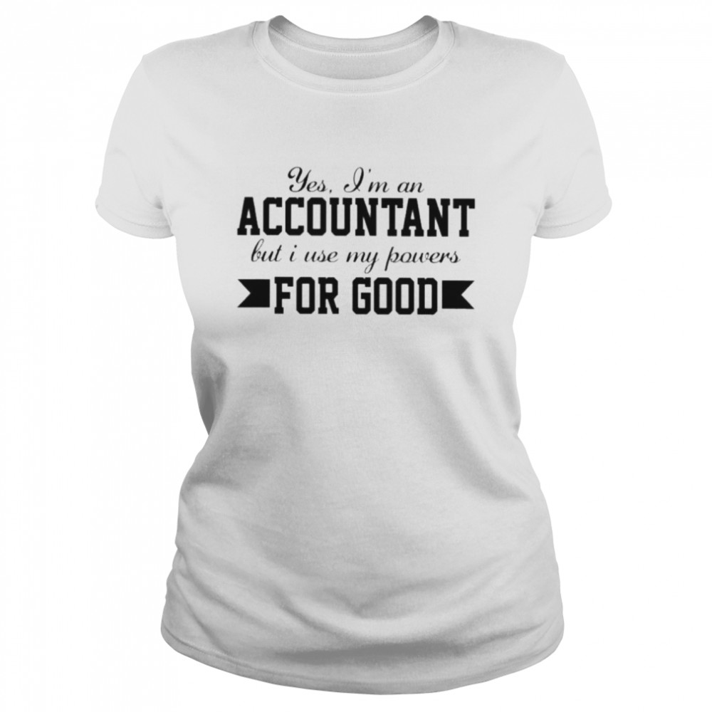 Yes im an accountant but I use my powers for good Classic Women's T-shirt