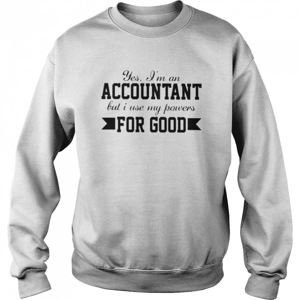 Yes im an accountant but I use my powers for good Unisex Sweatshirt