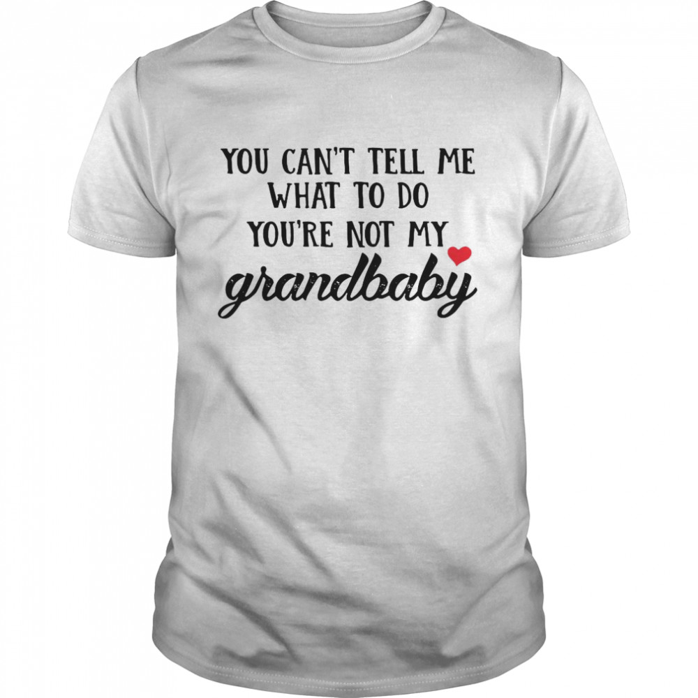 You Can’t Tell Me What To Do You’re Not My Grandbaby shirt