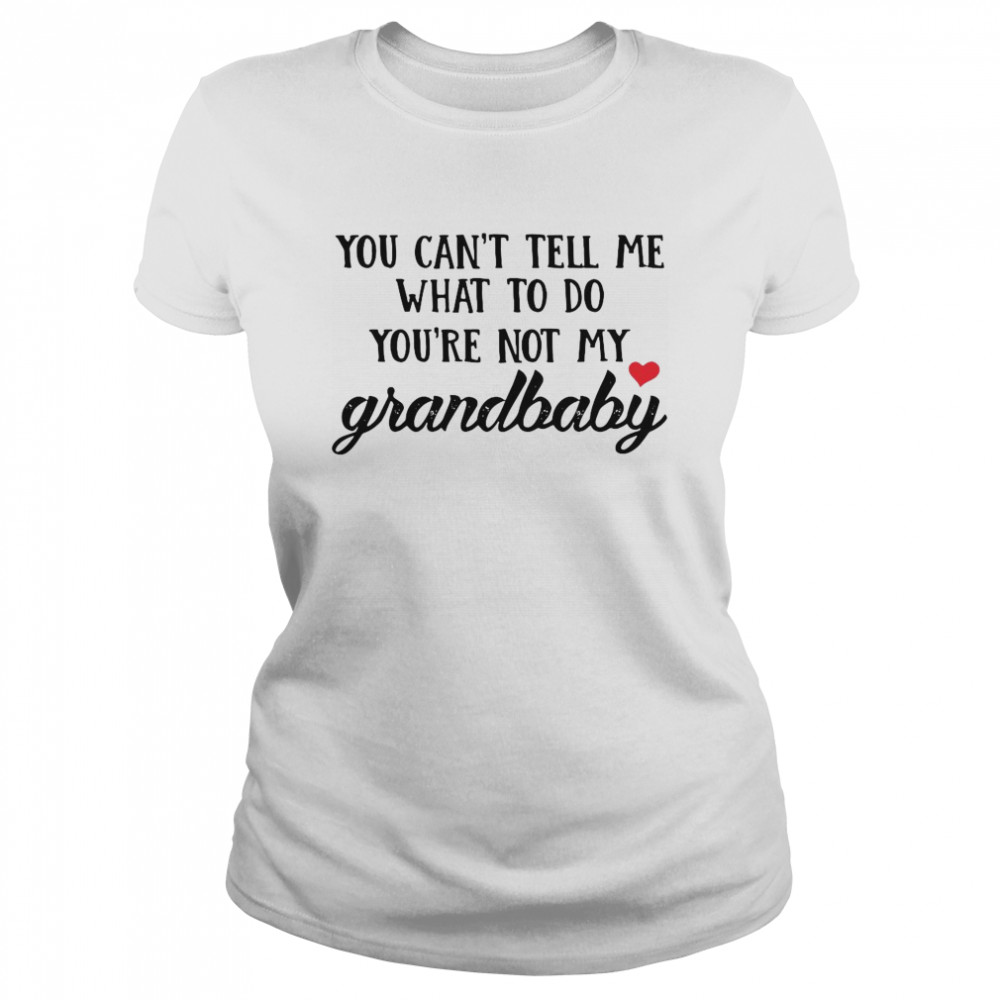 You Can’t Tell Me What To Do You’re Not My Grandbaby Classic Women's T-shirt