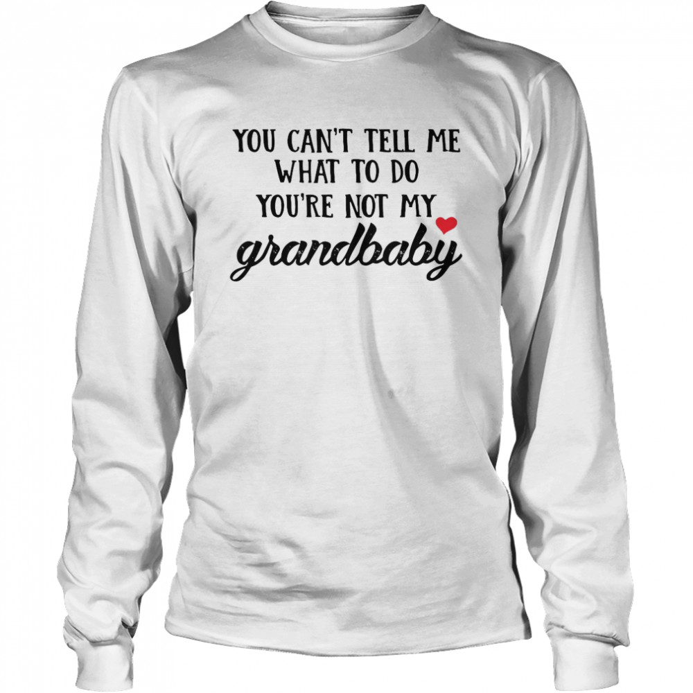 You Can’t Tell Me What To Do You’re Not My Grandbaby Long Sleeved T-shirt