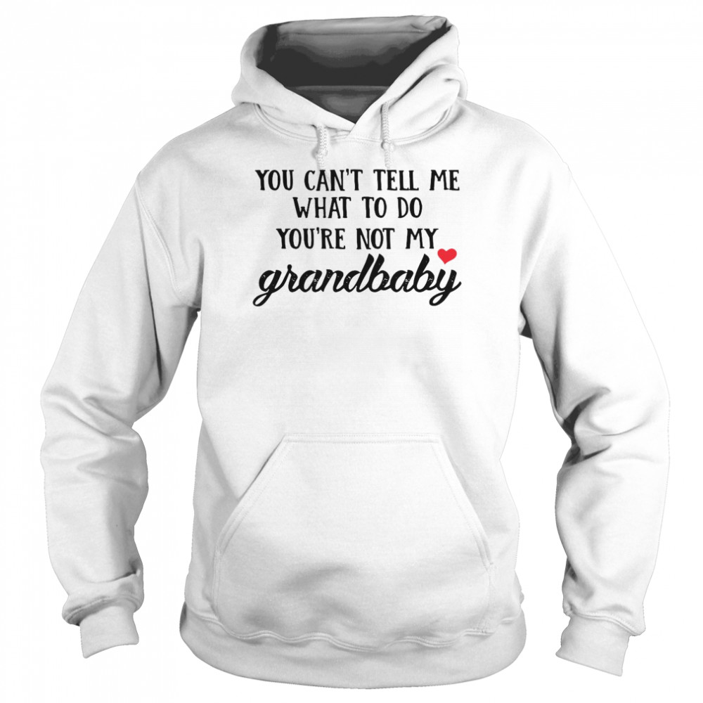 You Can’t Tell Me What To Do You’re Not My Grandbaby Unisex Hoodie