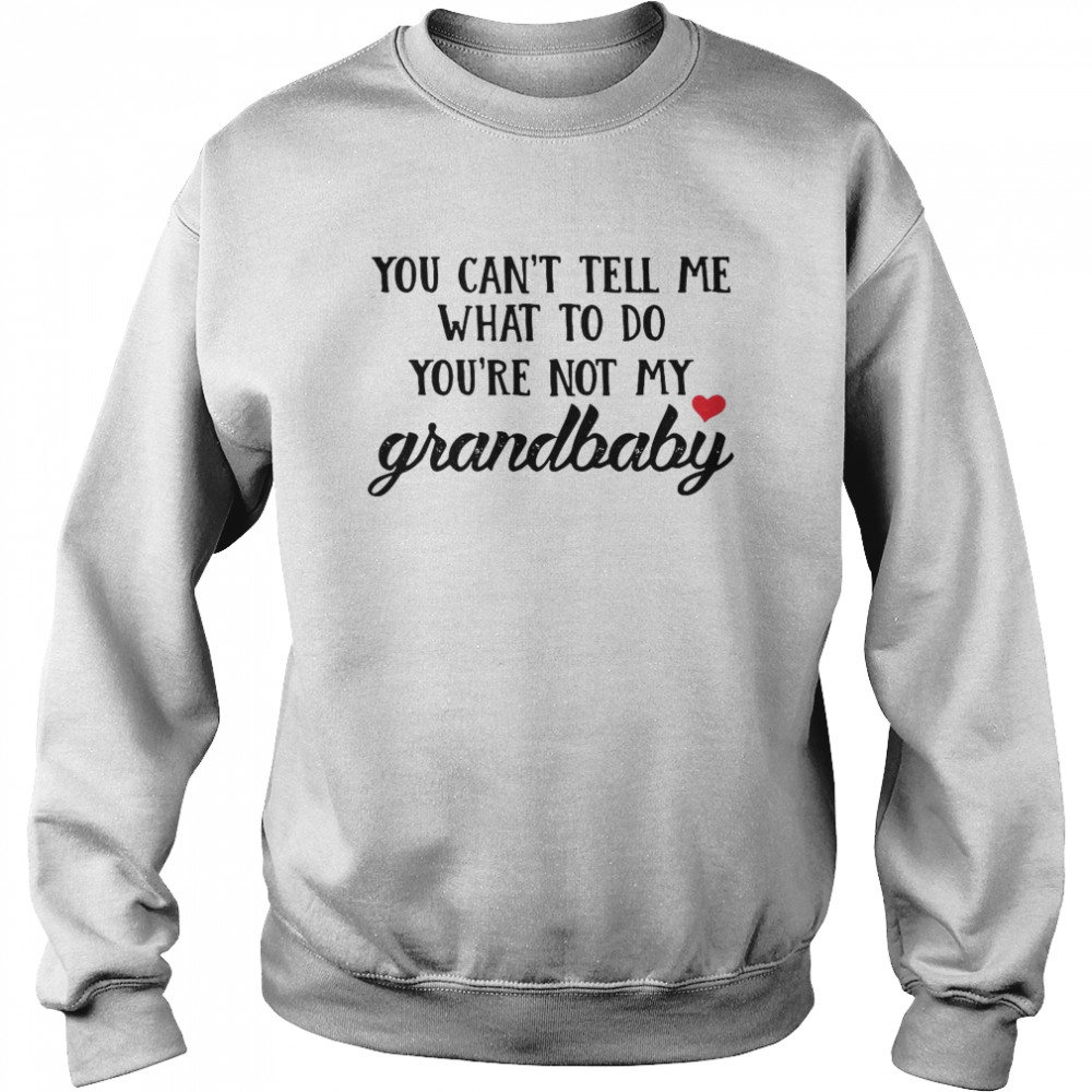 You Can’t Tell Me What To Do You’re Not My Grandbaby Unisex Sweatshirt