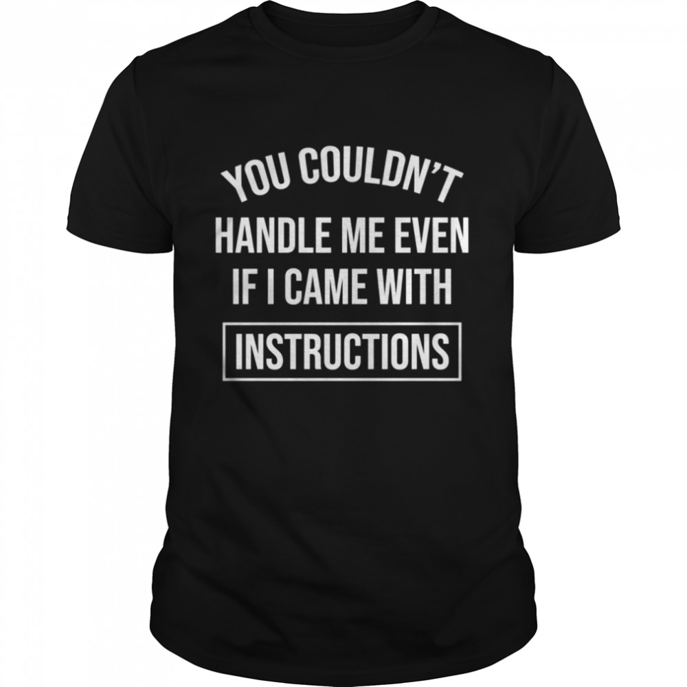 You Couldn’t handle me even if i came with instructions shirt