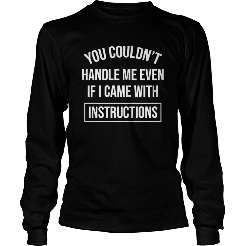 You Couldn’t handle me even if i came with instructions Long Sleeved T-shirt