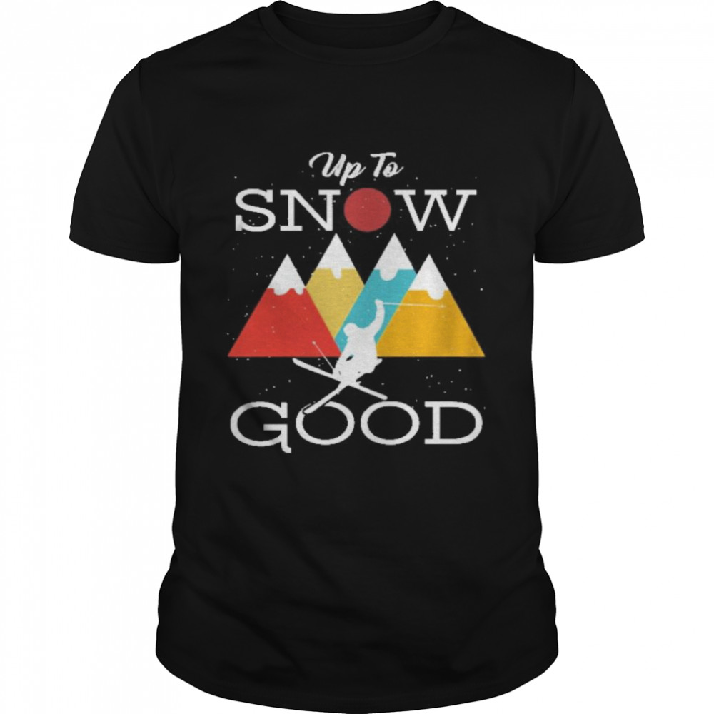 up to snow good shirt