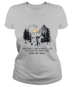 And Into The Forest I Go To Lose My Mind And Find My Soul shirt