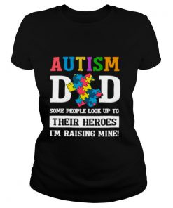 Autism Dad some people look up to their heroes Im raising mine shirt