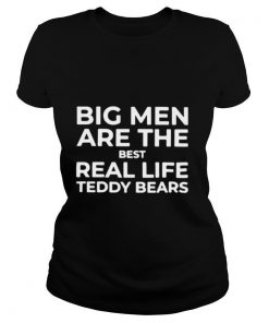 Big Men Are The Best Real Life Teddy Bears shirt