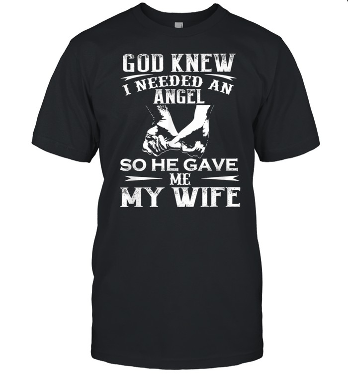 God Knew I Needed An Angel So He Gave Me My Wife Shirt