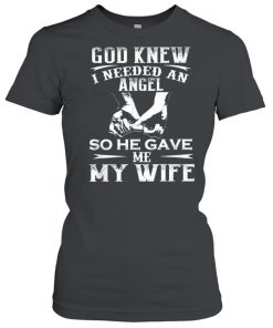 God Knew I Needed An Angel So He Gave Me My Wife Shirt Classic Women's T-shirt