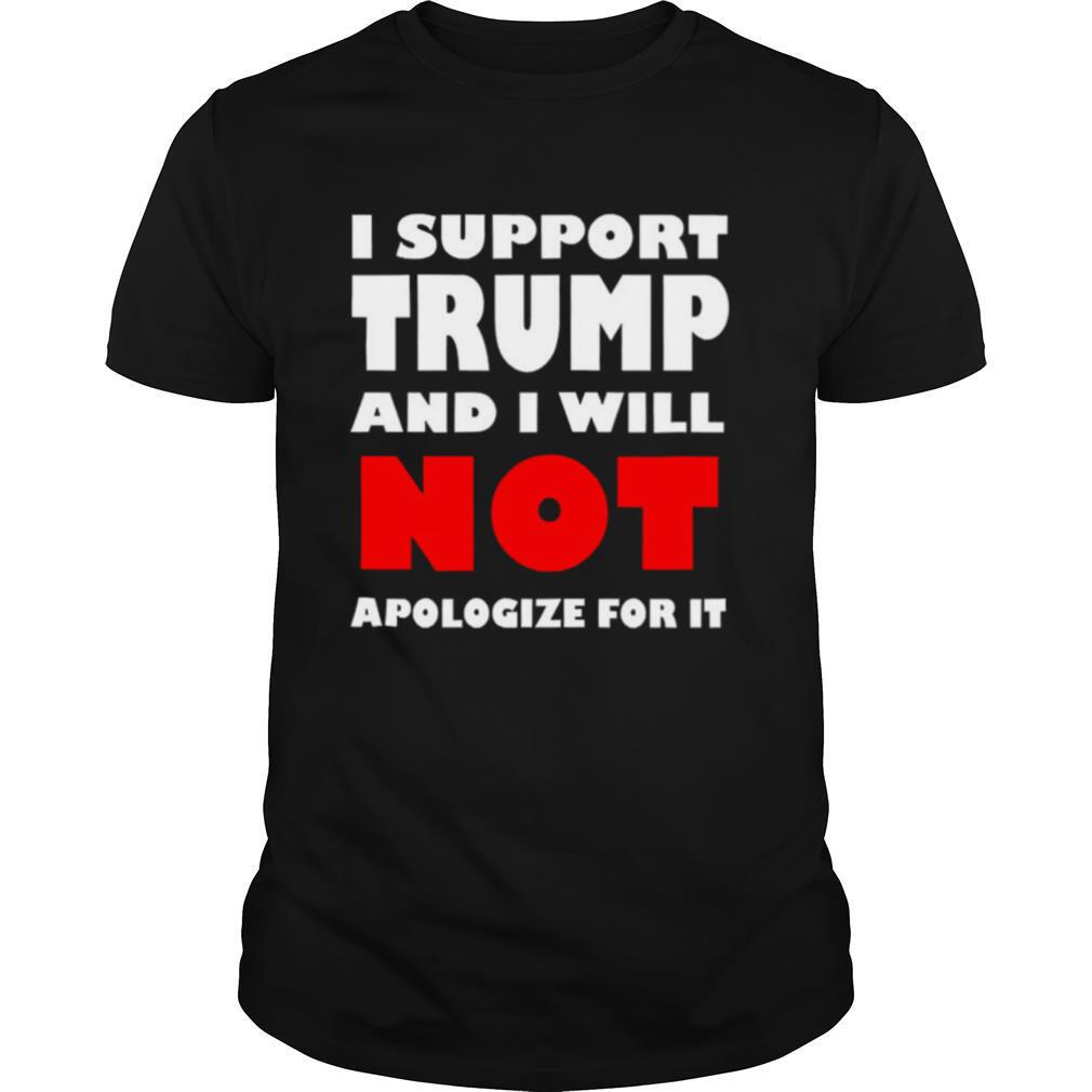 I support Trump and I will not apologize for it shirt