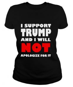 I support Trump and I will not apologize for it shirt