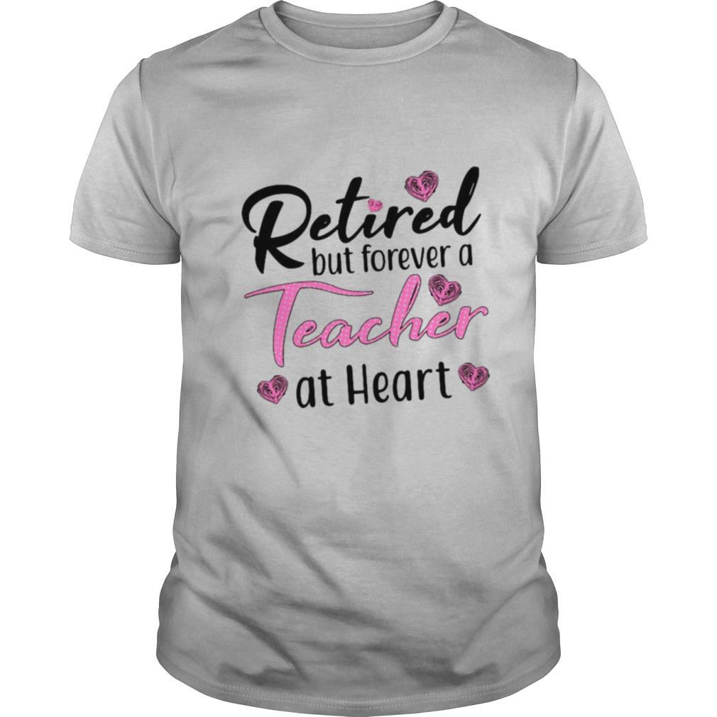 Retired But Forever A Teacher At Heart Shirt