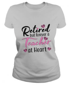 Retired But Forever A Teacher At Heart Shirt