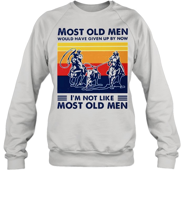 Most old men would have given up by now Im not like most old men Unisex Sweatshirt