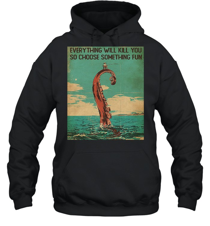 Everything will kill you so choose something fun  Unisex Hoodie