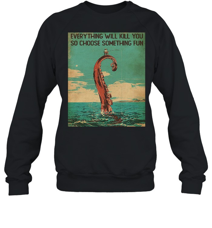 Everything will kill you so choose something fun  Unisex Sweatshirt