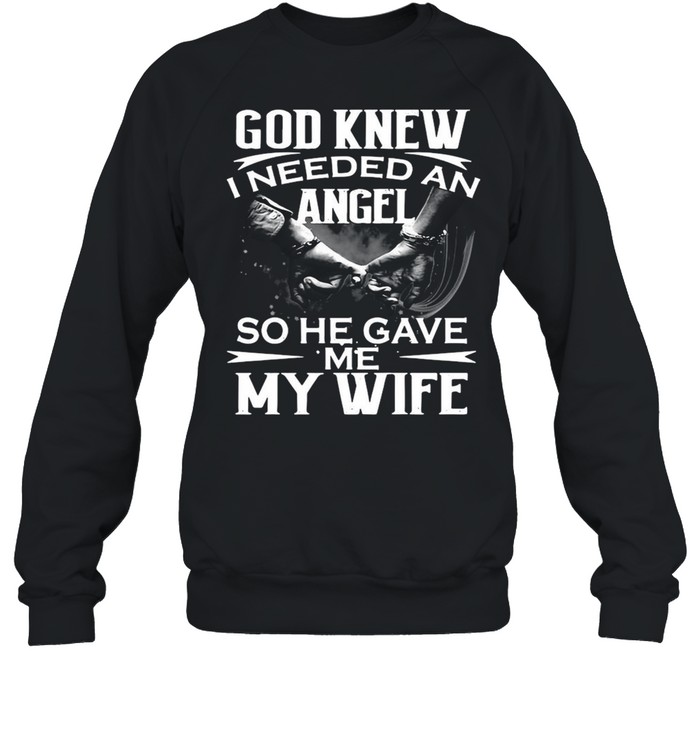 God Knew I Needed An Angel So He Gave Me My Wife Shirt Unisex Sweatshirt