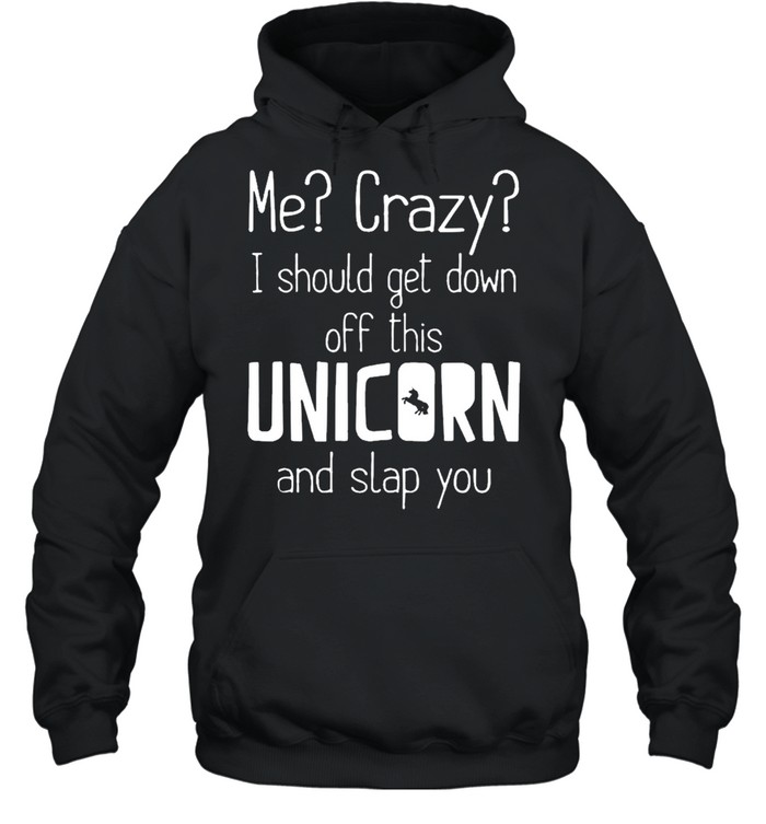 Me crazy I should get down off this unicorn and slap you  Unisex Hoodie