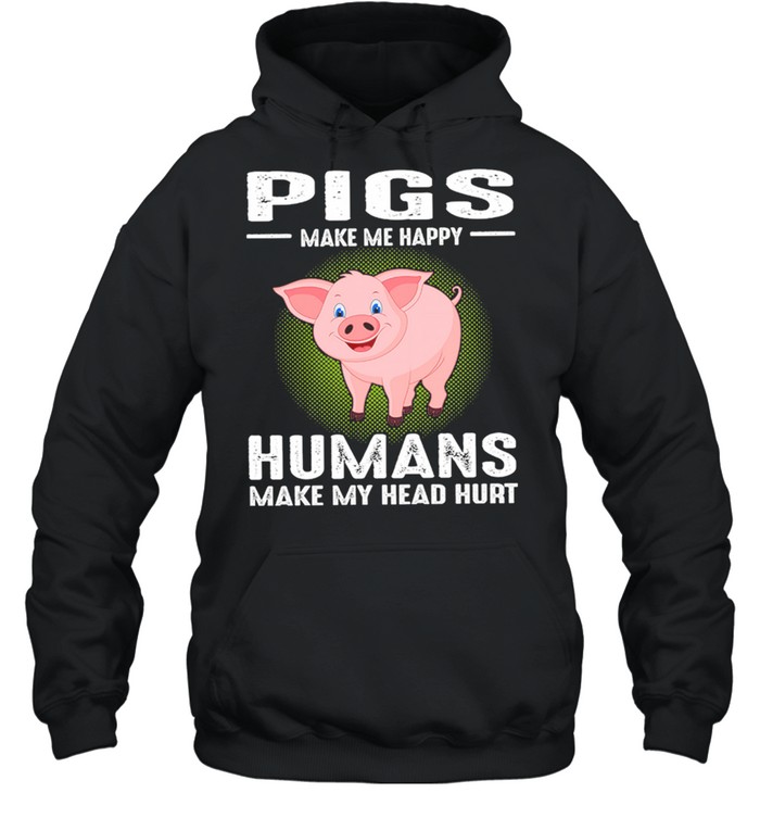 Pigs Make Me Happy Humans Make My Head Hurt  Unisex Hoodie