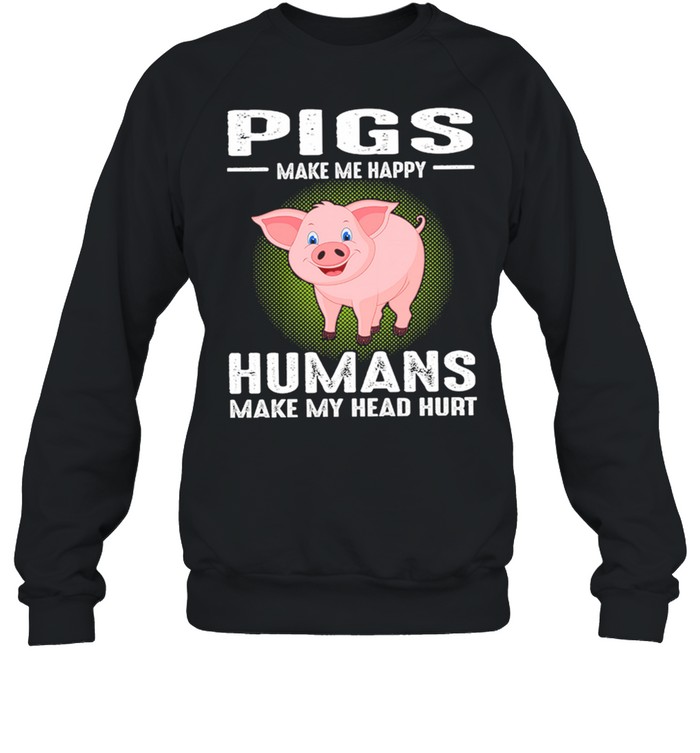 Pigs Make Me Happy Humans Make My Head Hurt  Unisex Sweatshirt