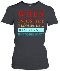 When injustice becomes law Resistance Becomes Duty Shirt Classic Women's T-shirt