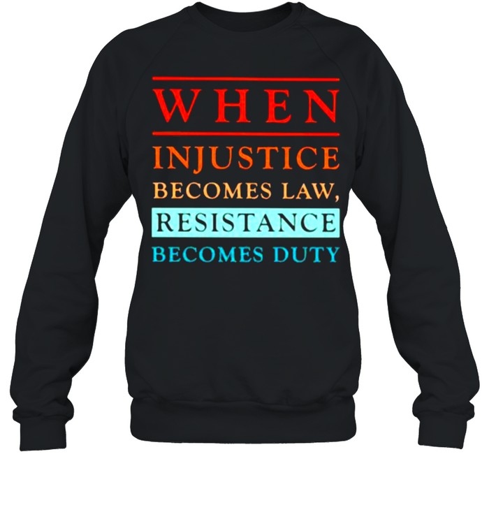 When injustice becomes law Resistance Becomes Duty Shirt Unisex Sweatshirt