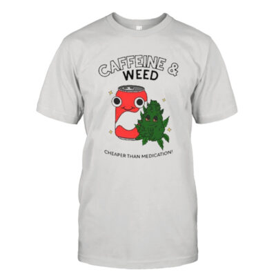 Caffeine weed cheaper than medication shirt