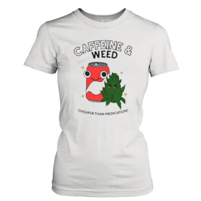 Caffeine weed cheaper than medication shirt